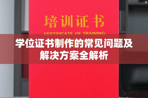 定南学位证书制作的常见问题及解决方案全解析
